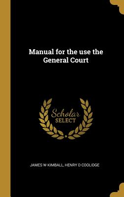 Manual for the use the General Court - Kimball, James W, and Coolidge, Henry D