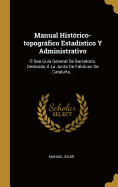 Manual Hist?rico-Topogrfico Estad?stico Y Administrativo: ? Sea Gu?a General de Barcelona. Dedicado ? La Junta de Fbricas de Catalua...