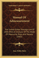 Manual of Admeasurement: The United States Tonnage Law of 1864, with an Analysis of the Mode of Measuring Ships and Vessels (1865)