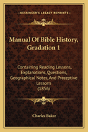 Manual of Bible History, Gradation 1: Containing Reading Lessons, Explanations, Questions, Geographical Notes, and Preceptive Lessons (1856)