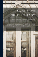 Manual of British Botany: in Which the Orders and Genera Are Arranged and Described According to the Natural System of De Candolle; With a Series of Analytical Tables for the Assistance of the Student in the Examination of the Plants Indigenous To, ...