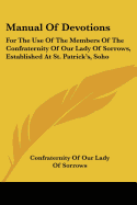 Manual Of Devotions: For The Use Of The Members Of The Confraternity Of Our Lady Of Sorrows, Established At St. Patrick's, Soho