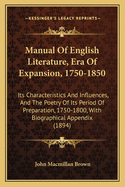 Manual Of English Literature, Era Of Expansion, 1750-1850: Its Characteristics And Influences, And The Poetry Of Its Period Of Preparation, 1750-1800, With Biographical Appendix (1894)