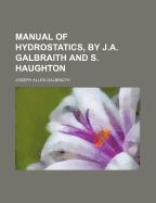 Manual of Hydrostatics, by J.A. Galbraith and S. Haughton