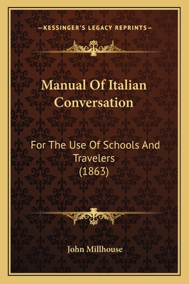 Manual Of Italian Conversation: For The Use Of Schools And Travelers (1863) - Millhouse, John