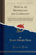 Manual of Mineralogy and Lithology: Containing the Elements of the Science of Minerals and Rocks; For the Use of the Practical Mineralogist and Geologist, and for Instruction in Schools and Colleges (Classic Reprint)