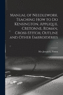 Manual of Needlework. Teaching how to do Kensington, Applique, Cretonne, Roman, Cross-stitch, Outline and Other Embroideries ..