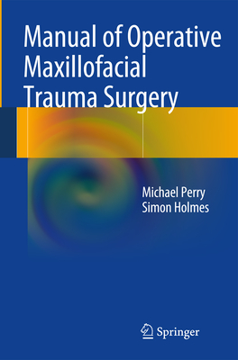 Manual of Operative Maxillofacial Trauma Surgery - Perry, Michael, and Holmes, Simon