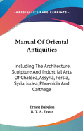 Manual Of Oriental Antiquities: Including The Architecture, Sculpture And Industrial Arts Of Chaldea, Assyria, Persia, Syria, Judea, Phoenicia And Carthage