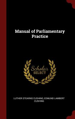 Manual of Parliamentary Practice - Cushing, Luther Stearns, and Cushing, Edmund Lambert