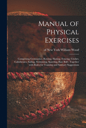 Manual of Physical Exercises: Comprising Gymnastics, Rowing, Skating, Fencing, Cricket, Calisthenics, Sailing, Swimming, Sparring, Base Ball: Together With Rules for Training and Sanitary Suggestions