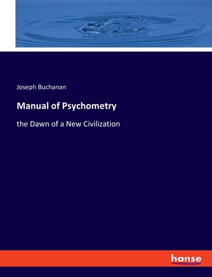 Manual of Psychometry: the Dawn of a New Civilization - Buchanan, Joseph