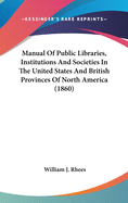 Manual of Public Libraries, Institutions and Societies in the United States and British Provinces of North America (1860)