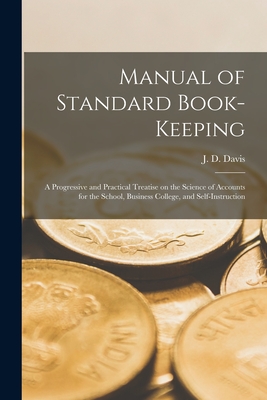 Manual of Standard Book-keeping [microform]: a Progressive and Practical Treatise on the Science of Accounts for the School, Business College, and Self-instruction - Davis, J D (James D ) (Creator)