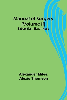 Manual of Surgery (Volume II): Extremities-Head-Neck. - Miles, Alexander, and Thomson, Alexis