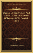 Manual of the Brothers and Sisters of the Third Order of Penance of St. Dominic [Abridged and Tr. from the Work of J.B. Feuillet]