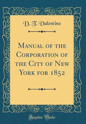 Manual of the Corporation of the City of New York for 1852 (Classic Reprint) - Valentine, D T