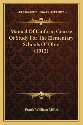 Manual Of Uniform Course Of Study For The Elementary Schools Of Ohio (1912) - Miller, Frank William (Editor)