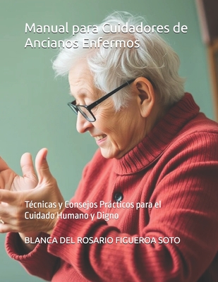 Manual para Cuidadores de Ancianos Enfermos: T?cnicas y Consejos Prcticos para el Cuidado Humano y Digno - Lemus Rodriguez, Alfonso (Editor), and Figueroa Soto, Blanca del Rosario