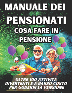 Manuale Dei Pensionati - Cosa Fare in Pensione: Oltre 100 attivit divertenti e a basso costo per godersi una pensione da favola