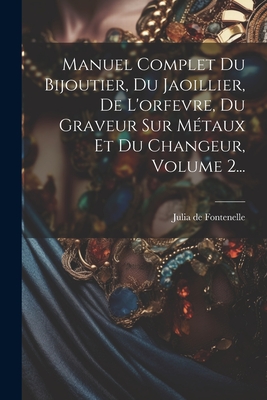 Manuel Complet Du Bijoutier, Du Jaoillier, de L'Orfevre, Du Graveur Sur Metaux Et Du Changeur, Volume 2... - Julia de Fontenelle (Jean-S?bastien-Eug (Creator)