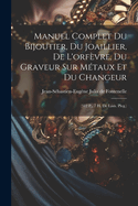 Manuel Complet Du Bijoutier, Du Joaillier, De L'orfvre, Du Graveur Sur Mtaux Et Du Changeur: (312 P., 7 H. De Lm. Pleg.)