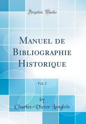 Manuel de Bibliographie Historique, Vol. 2 (Classic Reprint) - Langlois, Charles-Victor