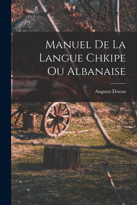 Manuel de La Langue Chkipe Ou Albanaise - Dozon, Auguste