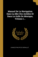 Manuel de la Navigation Dans La Mer Des Antilles Et Dans Le Golfe de Mexique, Volume 1...