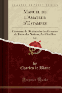 Manuel de l'Amateur d'Estampes, Vol. 1: Contenant Le Dictionnaire Des Graveurs de Toutes Les Nations; Aa-Chatillon (Classic Reprint)