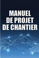 Manuel de Projet de Chantier: Suivi quotidien du chantier de construction pour enregistrer les horaires, les activits quotidiennes, l'quipement, les problmes de scurit et bien d'autres choses encore