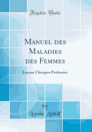 Manuel Des Maladies Des Femmes: Leons Cliniques Professes (Classic Reprint)