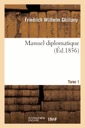 Manuel Diplomatique. Recueil Des Trait?s de Paix Europ?ens Les Plus Importants, Actes de Congr?s: Et Autres Documents Relatifs ? La Politique Internationale, Depuis Le Trait? de Westphalie. Tome 1