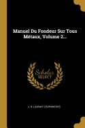 Manuel Du Fondeur Sur Tous Metaux, Volume 2...