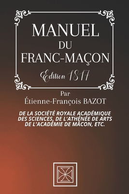 Manuel Du Franc-Maon: De la Socit Royale Acadmique des Sciences, de l'Athne des Arts de l'Acadmie de Mcon, etc. - Par Etienne-Franois Bazot - dition de 1817 - Stone, Cubic (Editor), and Bazot, Etienne-Franois