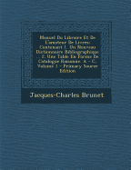 Manuel Du Libraire Et De L'amateur De Livres: Contenant 1?. Un Nouveau Dictionnaire Bibliographique ... ...