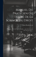 Manuel Du Praticien Ou Traite de La Science Du Droit: Mise a la Portee de Tout Le Monde ... Avec Les Formules de Tous Les Actes ...