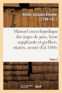 Manuel Encyclop?dique, Th?orique Et Pratique Des Juges de Paix, de Leurs Suppl?ants Tome 1