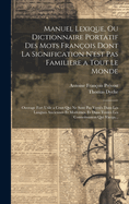 Manuel Lexique, Ou Dictionnaire Portatif Des Mots Fran?ois Dont La Signification N'est Pas Familiere a Tout Le Monde: Ouvrage Fort Utile a Ceux Qui Ne Sont Pas Vers?s Dans Les Langues Anciennes Et Modernes, Et Dans Toutes Les Connoissances Qui S'acqu...