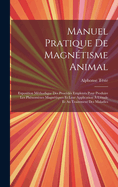 Manuel Pratique de Magnetisme Animal: Exposition Methodique Des Procedes Employes Pour Produire Les Phenomenes Magnetiques Et Leur Application A L'Etude Et Au Traitement Des Maladies