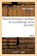 Manuel Th?orique Et Pratique de la M?tallurgie Du Fer. Tome 2