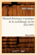 Manuel Th?orique Et Pratique de la M?tallurgie Du Fer. Tome Premier (?d.1895)