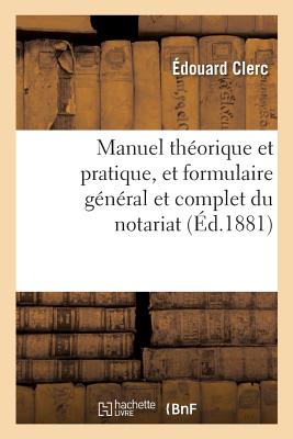 Manuel Th?orique Et Pratique, Et Formulaire G?n?ral Et Complet Du Notariat. Tome 2: Suivi Du Code Des Notaires Expliqu? Et d'Un Trait? de la Responsabilit? Des Notaires - Clerc, ?douard