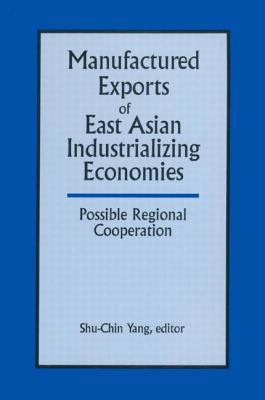 Manufactured Exports of East Asian Industrializing Economies and Possible Regional Cooperation - Yang, Shu-Chin