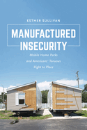 Manufactured Insecurity: Mobile Home Parks and Americansa Tenuous Right to Place