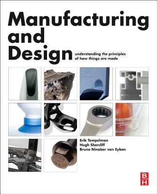 Manufacturing and Design: Understanding the Principles of How Things Are Made - Tempelman, Erik, Ph.D., and Shercliff, Hugh, and van Eyben, Bruno Ninaber