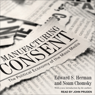 Manufacturing Consent: The Political Economy of the Mass Media - Herman, Edward S, and Chomsky, Noam, and Pruden, John (Read by)