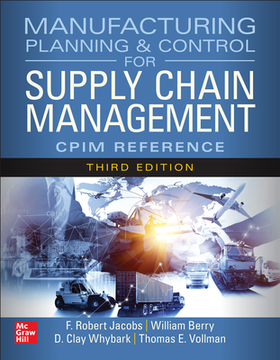 Manufacturing Planning and Control for Supply Chain Management: The Cpim Reference, Third Edition - Jacobs, F Robert, and Berry, William Lee, and Whybark, D Clay