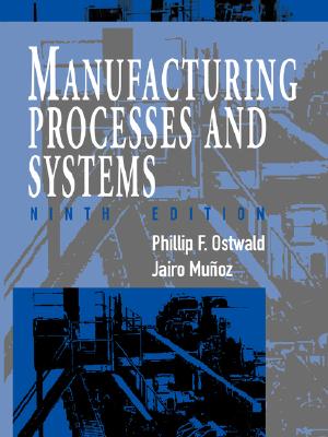 Manufacturing Processes and Systems - Ostwald, Phillip F, and Muoz, Jairo