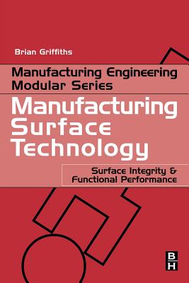 Manufacturing Surface Technology: Surface Integrity and Functional Performance - Griffiths, Brian